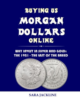 Paperback Buying Us Morgan Dollars Online: Why Invest In Silver And Gold: The 1921 - The Last Of The Breed Book
