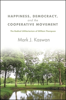 Paperback Happiness, Democracy, and the Cooperative Movement: The Radical Utilitarianism of William Thompson Book