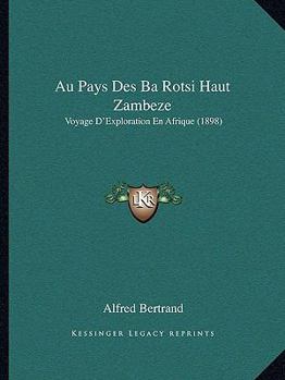 Paperback Au Pays Des Ba Rotsi Haut Zambeze: Voyage D'Exploration En Afrique (1898) [French] Book