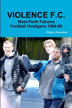 Paperback Violence F.C.: West Perth Football Hooligans 1984-86 Book