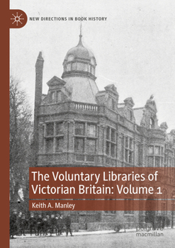 The Voluntary Libraries of Victorian Britain: Volume 1 (New Directions in Book History)
