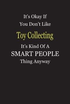 It's Okay If You Don't Like Toy Collecting It's Kind Of A Smart People Thing Anyway: Blank Lined Notebook Journal Gift Idea