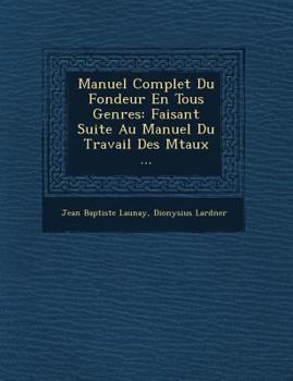 Paperback Manuel Complet Du Fondeur En Tous Genres: Faisant Suite Au Manuel Du Travail Des M Taux ... [French] Book