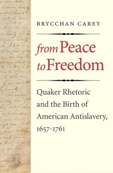 Hardcover From Peace to Freedom: Quaker Rhetoric and the Birth of American Antislavery, 1657-1761 Book