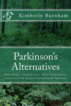 Paperback Parkinson's Alternatives: Walk Better, Sleep Deeper and Move Consciously; Solutions from Nature's Sensational Medicine Book