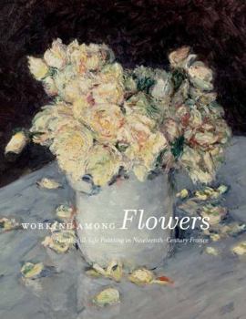 Hardcover Working Among Flowers: Floral Still-Life Painting in Nineteenth-Century France Book