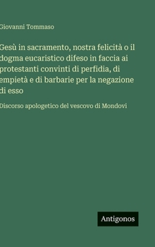 Gesù in sacramento, nostra felicità o il dogma eucaristico difeso in faccia ai protestanti convinti di perfidia, di empietà e di barbarie per la ... del vescovo di Mondovi (Italian Edition)