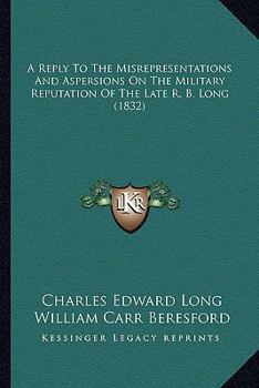 Paperback A Reply To The Misrepresentations And Aspersions On The Military Reputation Of The Late R. B. Long (1832) Book