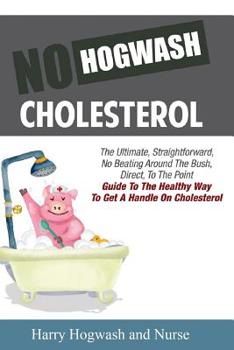 Paperback No Hogwash Cholesterol: The Ultimate, Straight Forward, No Beating Around The Bush, Direct, To The Point Guide To The Healthy Way To Get A Han Book
