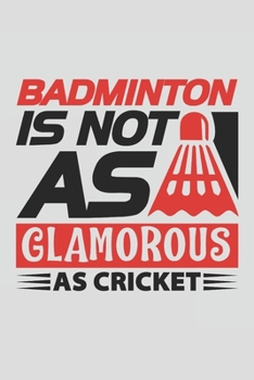 Paperback Badminton Is Not As Glamorous As Cricket: A Journal Notebook for Badminton Players, Coaches and People Who Love Playing Badminton Book