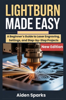 Paperback Lightburn Made Easy: A Beginner's Guide to Laser Engraving, Settings, and Step-by-Step Projects Book