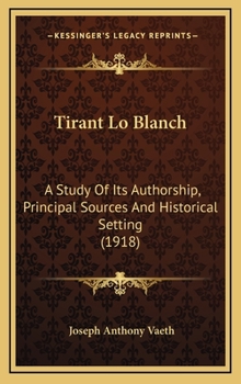 Hardcover Tirant Lo Blanch: A Study of Its Authorship, Principal Sources and Historical Setting (1918) Book