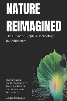 Paperback Nature Reimagined: The Future of Biophilic Technology in Architecture: Transforming Architecture with Biophilic Design and Sustainable Innovation Book