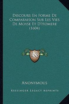 Paperback Discours En Forme De Comparaison Sur Les Vies De Moyse Et D'Homere (1604) [French] Book