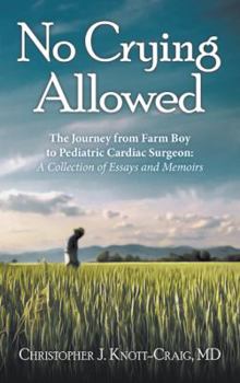 Paperback No Crying Allowed: The Journey from Farm Boy to Pediatric Cardiac Surgeon: a Collection of Essays and Memoirs Book