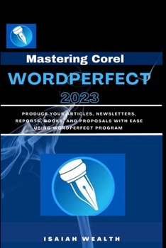 Paperback Mastering Corel WordPerfect 2023: Produce your articles, newsletters, reports, books, and proposals with ease using WordPerfect program Book