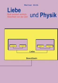 Liebe und Physik. Gott existiert wirklich. Abschied von der Zeit (Book on Demand)