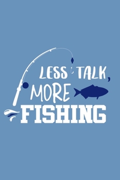 Less Talk More Fishing: Blank Lined Notebook Journal: Fishing Logbook Fishermen Gift for Husband Dad Son Daughter Boyfriend Papa Log 6x9 | 110 Blank  Pages | Plain White Paper | Soft Cover Book