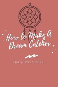 Paperback How to Make A Dream Catcher: Step-by-Step Tutorial: Make Your Own Dream Catcher Book