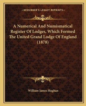 A Numerical And Numismatical Register Of Lodges, Which Formed The United Grand Lodge Of England