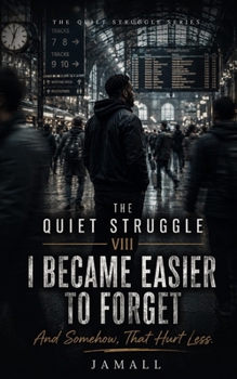 The Quiet Struggle VIII: I Became Easier to Forget: And Somehow, That Hurt Less