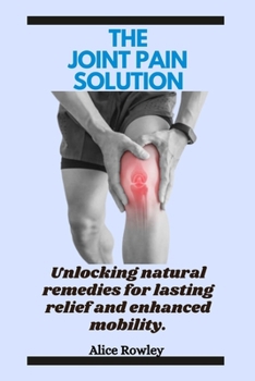 Paperback The Joint Pain Solution: Unlocking natural remedies for lasting relief and enhanced mobility. Book