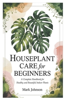 Houseplant Care for Beginners: A Complete Handbook for Healthy and Beautiful Indoor Plants