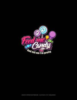 Paperback Feed Me Candy and Tell Me I'm Pretty: Graph Paper Notebook - 0.25 Inch (1/4) Squares Book