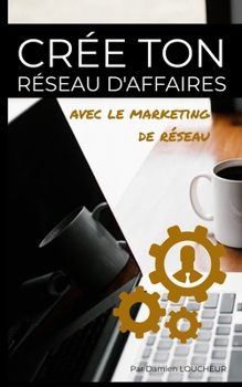 Crée ton réseau d'affaires avec le marketing de réseau (Développement MLM) (French Edition)
