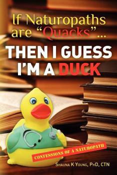 Paperback If Naturopaths are "Quacks"... Then I Guess I'm a Duck: Confessions of a Naturopath Book