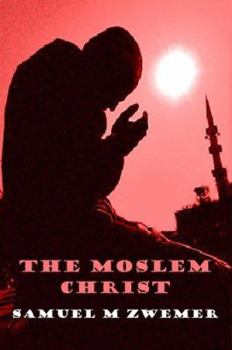 The Moslem Christ: The Truth to Christ's Person & Mission can be shown to all those in Islam from their own Quran