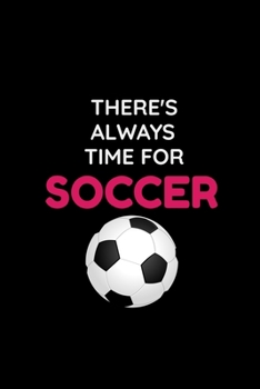 There's Always Time For Soccer: Cute Soccer Gifts Notebook & Journal, ( 120 Lined Pages | 6 x 9 ), Use as a diary, Planner or Composition ... Soccer ... Boys, Cool Soccer Gifts, soccer gifts adults
