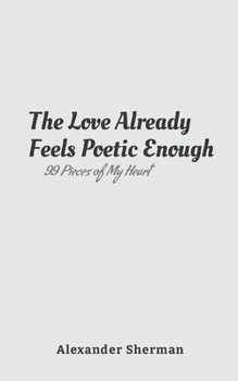 Paperback The Love Already Feels Poetic Enough: 99 Pieces of My Heart Book