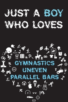 Paperback Just A Boy Who Loves GYMNASTICS UNEVEN PARALLEL BARS Notebook: Simple Notebook, Awesome Gift For Boys, Decorative Journal for GYMNASTICS UNEVEN PARALL Book