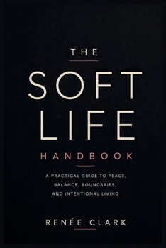 The Soft Life Handbook: A Practical Guide to Peace, Balance, Boundaries, and Intentional Living