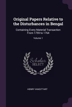 Paperback Original Papers Relative to the Disturbances in Bengal: Containing Every Material Transaction From 1759 to 1764; Volume 1 Book