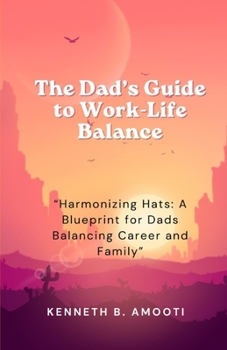 Paperback The Dad's Guide to Work-Life Balance: "Harmonizing Hats: A Blueprint for Dads Balancing Career and Family" Book