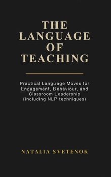 Hardcover The Language of Teaching: Practical Language Moves for Engagement, Behaviour, and Classroom Leadership (including NLP techniques) Book