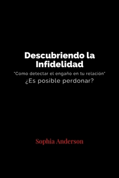 Descubriendo La Infidelidad: Cómo detectar un engaño en tu relación ¿Es posible perdonar?