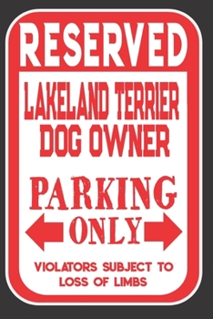 Reserved Lakeland Terrier Dog Owner Parking Only. Violators Subject To Loss Of Limbs: Blank Lined Notebook To Write In | Funny Gift For Lakeland Terrier Dog Lovers