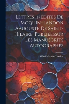 Paperback Lettres Inédites De Moquin-Tandon Àauguste De Saint-Hilaire, Publiéessur Les Manuscrits Autographes [French] Book