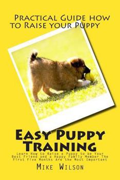 Paperback Easy Puppy Training: Learn How to Raise a Puppy to be Your Best Friend and a Happy Family Member The First Five Months Are the Most Importa Book