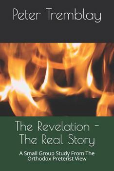 Paperback The Revelation - The Real Story: A Small Group Study From The Orthodox Preterist View Book