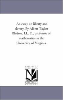 Paperback An Essay On Liberty and Slavery. by Albert Taylor Bledsoe, Ll. D., Professor of Mathematics in the University of Virginia. Book