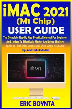 Paperback iMac 2021 (M1 Chip) User Guide: The Complete Step By Step Practical Manual For Beginners And Seniors To Master And Setup The New Apple 24- Inch M1 iMa Book