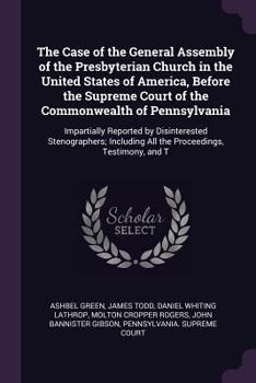 Paperback The Case of the General Assembly of the Presbyterian Church in the United States of America, Before the Supreme Court of the Commonwealth of Pennsylva Book