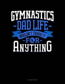 Paperback Gymnastics Dad Life Wouldn't Trade It For Anything: 5 Column Ledger Book