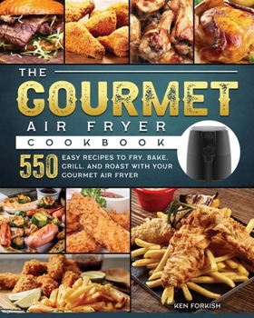 Paperback The Gourmet Air Fryer Cookbook: 550 Easy Recipes to Fry, Bake, Grill, and Roast with Your Gourmet Air Fryer Book