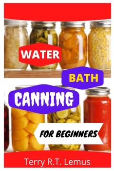 Paperback Water Bath Canning for Beginners: A comprehensive guide to Water Bath Canning Book