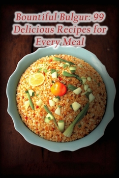 Paperback Bountiful Bulgur: 99 Delicious Recipes for Every Meal Book